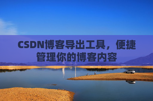 CSDN博客导出工具，便捷管理你的博客内容