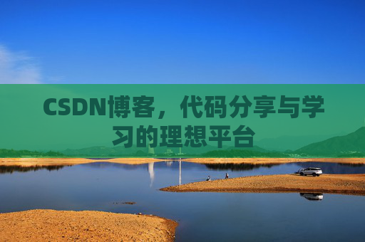 CSDN博客,代码分享与学习的理想平台